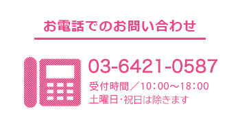 お電話でのお問い合わせ／03-6891-8102　受付時間／10：00～18：00土・日・祝日は除きます